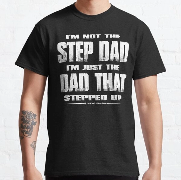 I'm Not The Step Dad I'm Just The Dad That Stepped Up Classic T-Shirt