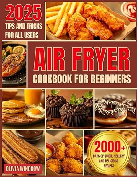 Air Fryer Cookbook for Beginners: 2000+ Days of Quick, Healthy, and Delicious Recipes for Frying, Grilling, Baking, and Celebratory Dishes. Useful Tips and Tricks for All Skill Levels