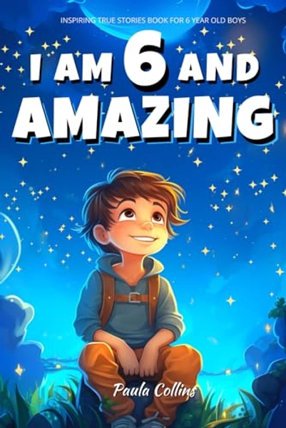 Inspiring true stories Book for 6 year old BOYS: I am 6 and Amazing | Inspirational tales About Courage, Self-Confidence and Friendship [ Gifts boys Age 6 ]