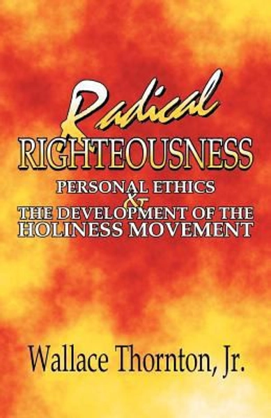Radical righteousness : personal ethics and the development of the Holiness...