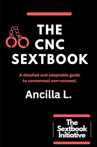 The CNC Sextbook: An Adaptable Guide To Consenual Non-Consent.