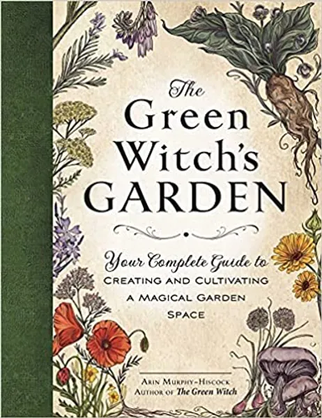 The Green Witch's Garden: Your Complete Guide to Creating and Cultivating a Magical Garden Space -