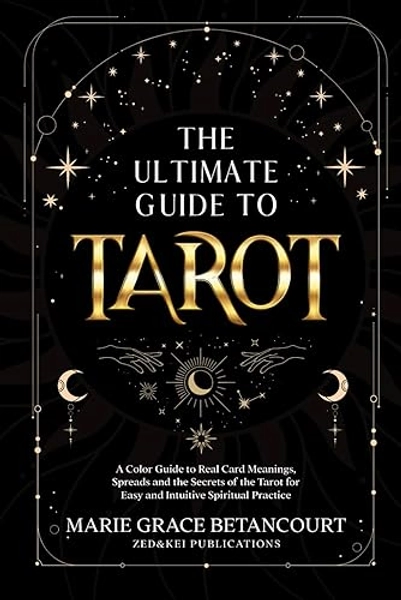The Ultimate Guide to Tarot: A Color Guide to Real Card Meanings, Spreads and the Secrets of the Tarot for Easy and Intuitive Spiritual Practice