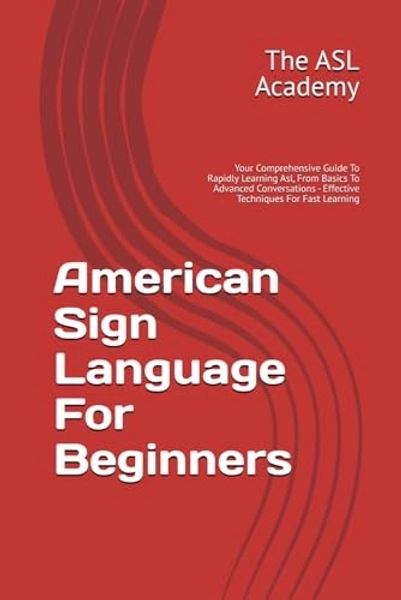American Sign Language For Beginners: Your Comprehensive Guide To Rapidly Le...