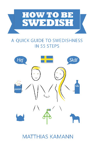 How to be Swedish: A Quick Guide to Swedishness - in 55 Steps