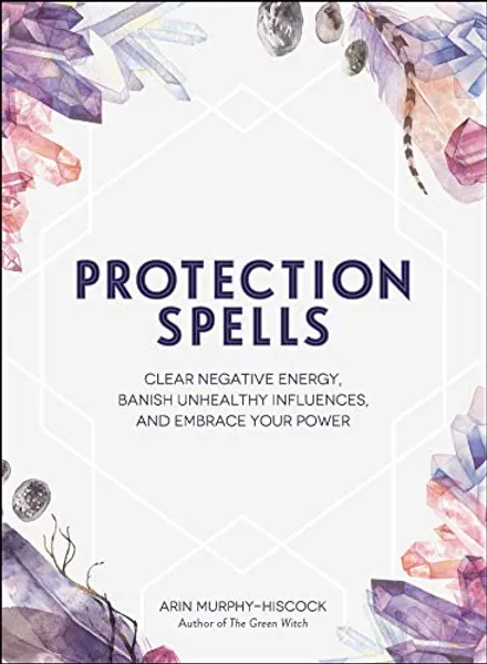 Protection Spells: Clear Negative Energy, Banish Unhealthy Influences, and Embrace Your Power (Spells & Magick Series)
