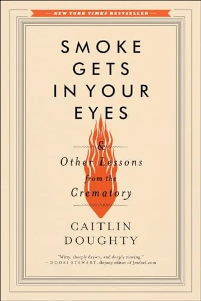 Smoke Gets in Your Eyes: And Other Lessons from the Crematory