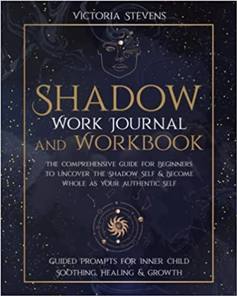 Shadow Work Journal and Workbook: The Comprehensive Guide for Beginners to Uncover the Shadow Self & Become Whole as Your Authentic Self | Guided Prompts for Inner Child Soothing, Healing & Growth
