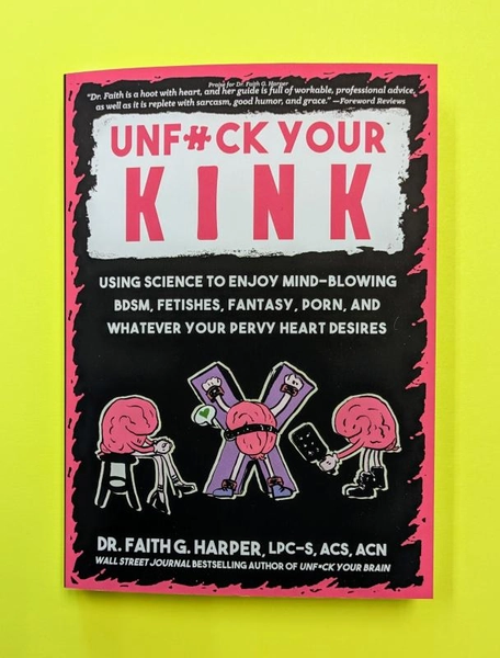 Unfuck Your Kink: Using Science to Enjoy Mind-Blowing BDSM, Fetishes, Fantasy, Porn, and Whatever Your Pervy Heart Desires