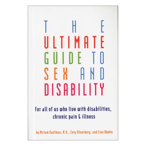 Ultimate Guide to Sex + Disability: For All of Us Who Live With Disabilities, Chronic Pain + Illness