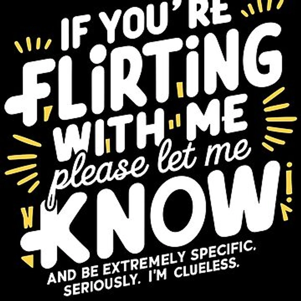 If you’re flirting with me, please let me know