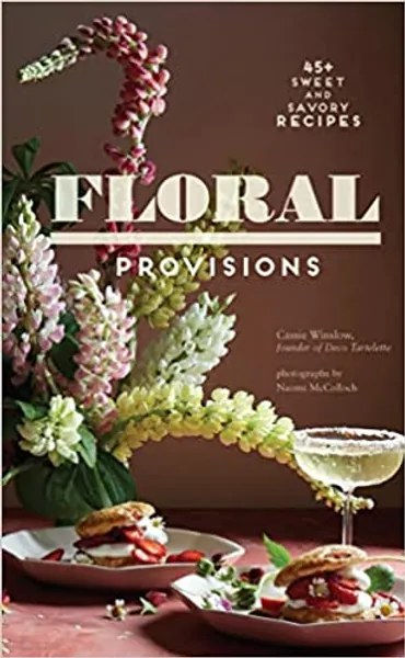 Floral Provisions: 45+ Sweet and Savory Recipes