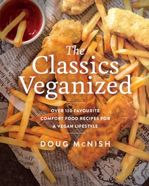 The Classics Veganized: Over 120 Favourite Comfort Food Recipes for a Vegan Lifestyle