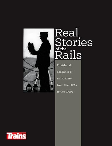 Real Stories of the Rails: First-Hand Accounts of Railroaders from the 1920's to the 1990's