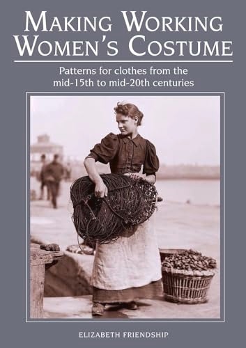 Making Working Women's Costume: Patterns for Clothes from the Mid-15th to Mid-20th Centuries