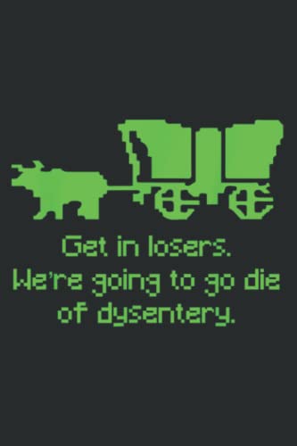Get in losers we re going to go die of dysentery Quote