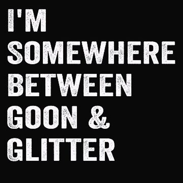 I'm Somewhere Between Goon And Glitter | Poster