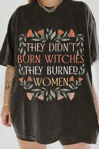 they didn't burn witches they burned women shirt [3x]