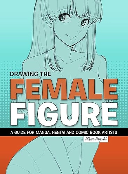 Drawing the Female Figure: A Guide For Manga, Hentai And Comic Book Artists