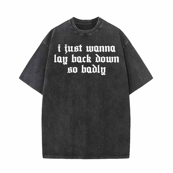 I Just Wanna Lay Back Down So Badly T-shirt