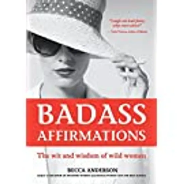 Badass Affirmations: The Wit and Wisdom of Wild Women (Inspirational Quotes for Women, Book Gift for Women, Powerful Affirmations)