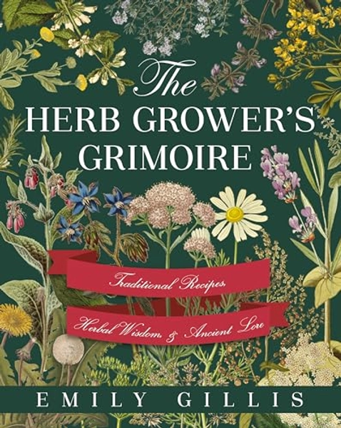 The Herb Grower's Grimoire: Traditional Recipes, Herbal Wisdom, & Ancient Lore 