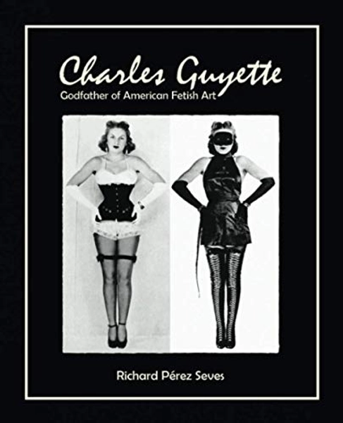 CHARLES GUYETTE: Godfather of American Fetish Art [*Cream Paper Edition*] (Vintage Fetish History, Irving Klaw, John Willie, Bettie Page)