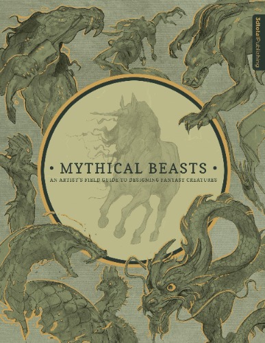 Mythical Beasts: An Artist's Field Guide to Designing Fantasy Creatures: An Artist's Field Guide to Designing Fantasy Creatures