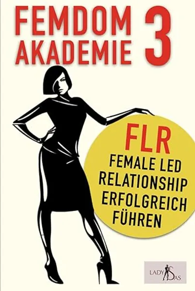 Femdom Akademie 3: FLR, Female Led Relationship erfolgreich führen