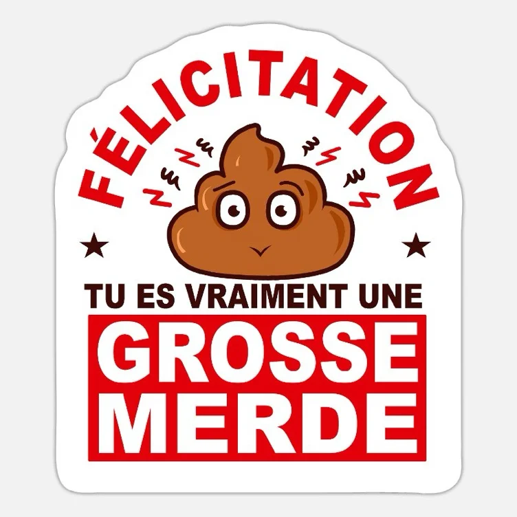 Félicitations grosse merde