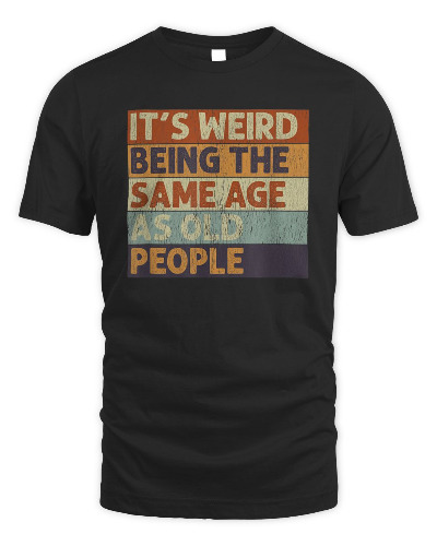 It's Weird Being The Same Age As Old People Retro Sarcastic T-Shirt