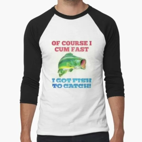 OF COURSE I CUM FAST I GOT FISH TO CATCH! Baseball ¾ Sleeve T-Shirt by chungoliah