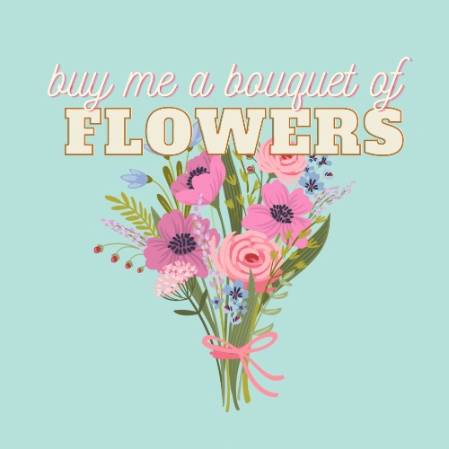 buy me a bouquet of flowers!