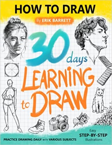 30 Days Learning to Draw: 30-Day Drawing Checklist with Step By Step Instructions on How to Draw Different Subjects Such as Animals, Plants, Humans, ... (Daily Practice Guide Book for Beginners)