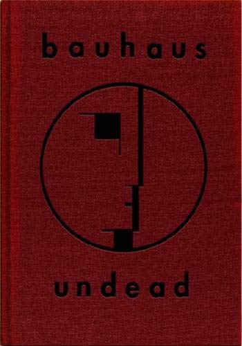 Bauhaus Undead: The Visual History and Legacy of Bauhaus ( Expanded Edition)