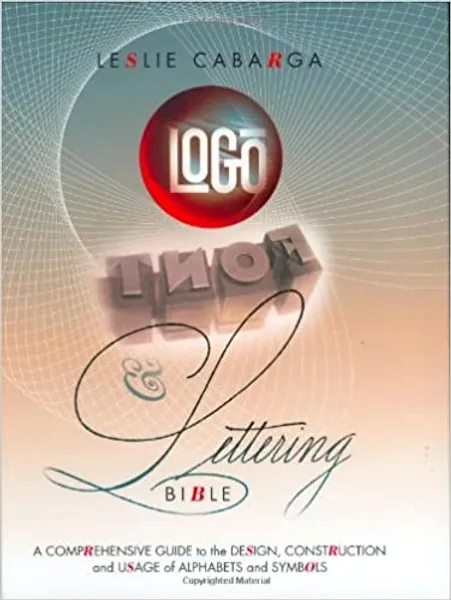Logo Font & Lettering Bible: A Comprehensive Guide to the Design, Construction and Usage of Alphabets and Symbols