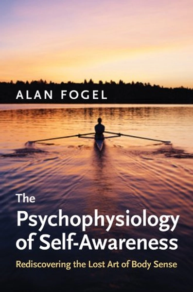 The Psychophysiology of Self-awareness: Rediscovering the Lost Art of Body Sense (Norton Series on Interpersonal Neurobiology) (Norton Series on Interpersonal Neurobiology (Hardcover))