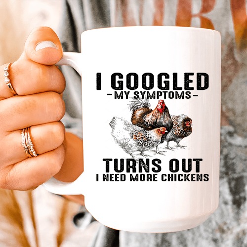 I Googled My Symptoms Turns Out I Need More Chickens Ceramic Mug 15 oz - White / One Size
