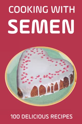 Cooking With Semen 100 Delicious Recipes: Inappropriate, funny joke notebook disguised as a real paperback "6x9", amazing gift!