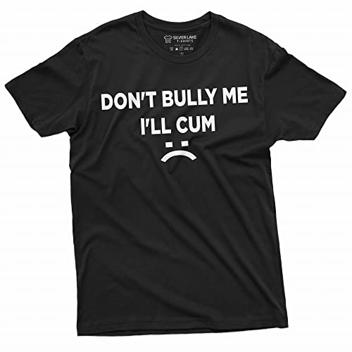 Don't Bully Me I'll Cum Funny Offensive Shirt Humorous Saying Tee Sarcastic T-Shirt - Medium - Black