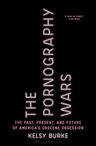 "The Pornography Wars: The Past, Present, and Future of America's Obscene Obsession" by Kelsy Burke