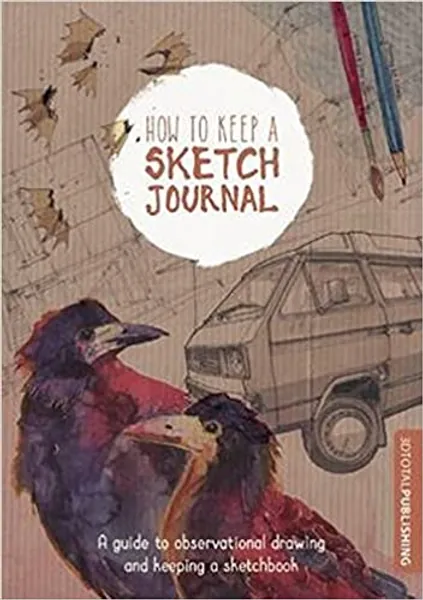 How to Keep a Sketch Journal: A Guide to Observational Drawing and Keeping a Sketchbook