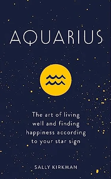 Aquarius: The Art of Living Well and Finding Happiness According to Your Star Sign