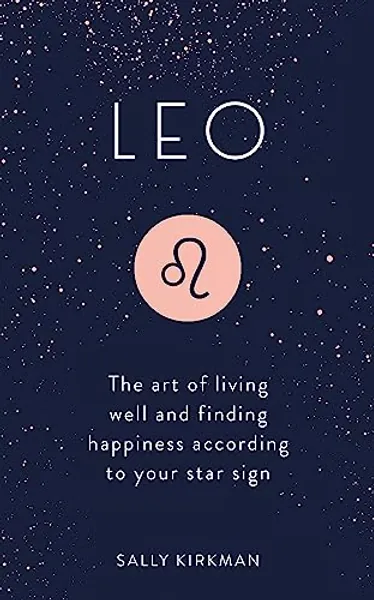 Leo: The Art of Living Well and Finding Happiness According to Your Star Sign