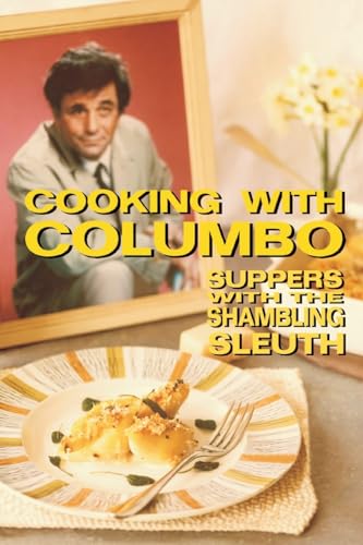 Cooking With Columbo: Suppers With The Shambling Sleuth: Episode guides and recipes from the kitchen of Peter Falk and many of his Columbo co-stars