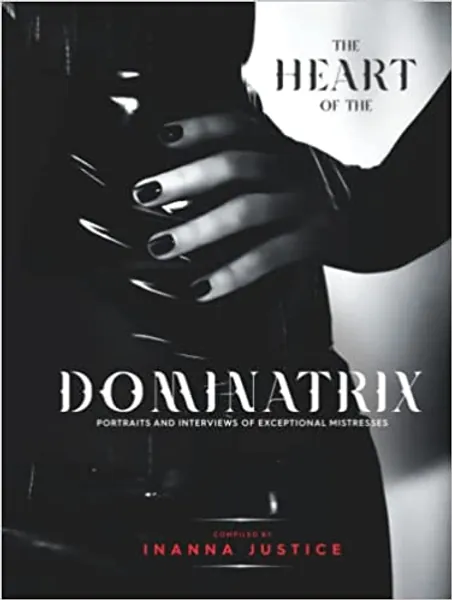 The Heart of the Dominatrix: Portraits and Interviews of Exceptional Mistresses - Hardcover