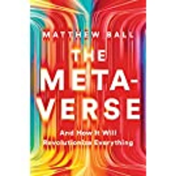The Metaverse: And How It Will Revolutionize Everything