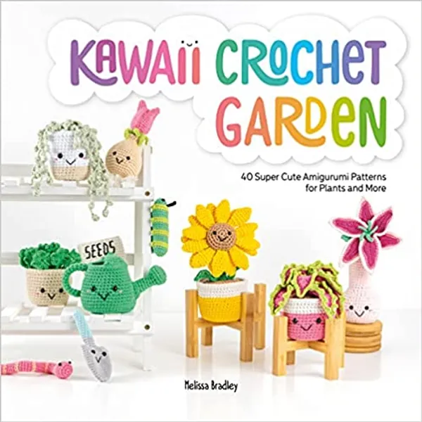 Kawaii Crochet Garden: 40 super cute amigurumi patterns for plants and more - 