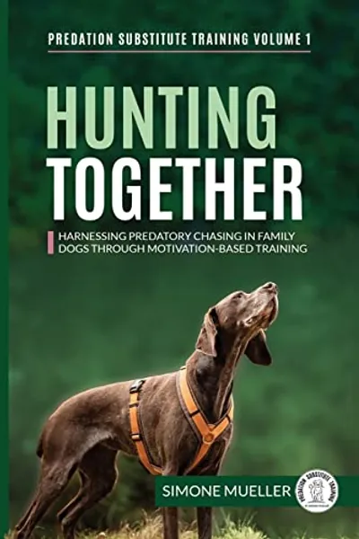 Hunting Together: Harnessing Predatory Chasing in Family Dogs through Motivation-Based Training (Predation Substitute Training, Band 1)