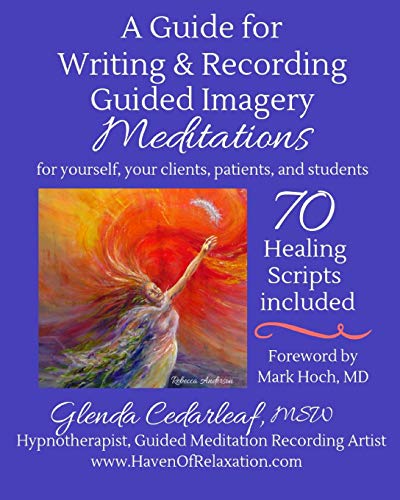 A Guide for Writing and Recording Guided Imagery Meditations: 70 Healing Scripts included: For yourself, your clients, patients and students